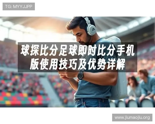 使用球探足球比分即时比分电脑版实现快速获取足球比赛实时比分和详细赛况分析